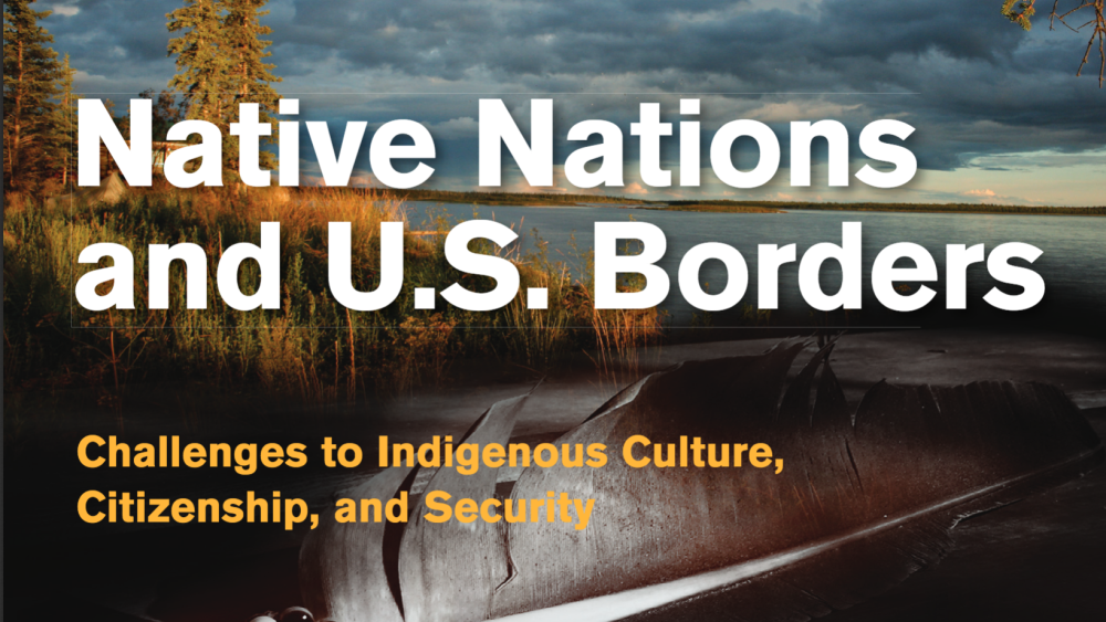 Native Nations and U.S. Borders: Challenges to Indigenous Culture, Citizenship, and Security